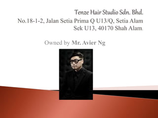 Tenze Hair Studio Sdn. Bhd.
No.18-1-2, Jalan Setia Prima Q U13/Q, Setia Alam
Sek U13, 40170 Shah Alam.
Owned by Mr. Avier Ng
 