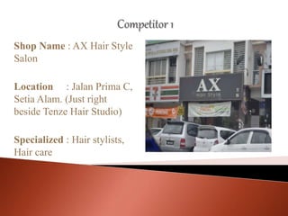 Shop Name : AX Hair Style
Salon
Location : Jalan Prima C,
Setia Alam. (Just right
beside Tenze Hair Studio)
Specialized : Hair stylists,
Hair care
 