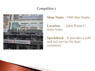Shop Name : 1986 Hair Studio
Location : Jalan Prima C,
Setia Alam.
Specialized : It provides a café
and nail service for their
customers.
 