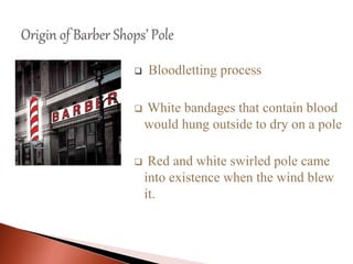  Bloodletting process
 White bandages that contain blood
would hung outside to dry on a pole
 Red and white swirled pole came
into existence when the wind blew
it.
 