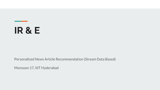 IR & E
Personalized News Article Recommendation (Stream Data Based)
Monsoon 17, IIIT Hyderabad
 