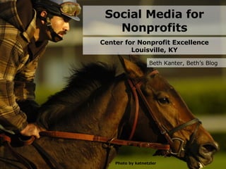 Social Media for Nonprofits Center for Nonprofit Excellence Louisville, KY Beth Kanter, Beth’s Blog Photo by katnetzler 