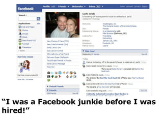 “ I was a Facebook junkie before I was hired!” 