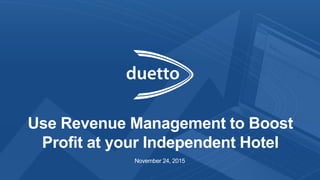 Use Revenue Management to Boost
Profit at your Independent Hotel
November 24, 2015
 