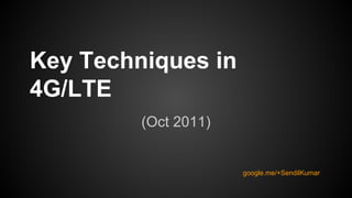Key Techniques in
4G/LTE
(Oct 2011)

google.me/+SendilKumar

 