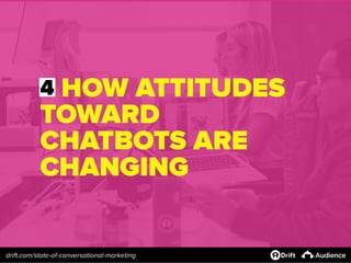 4 HOW ATTITUDES
TOWARD
CHATBOTS ARE
CHANGING
drift.com/state-of-conversational-marketing
 