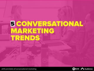 5 CONVERSATIONAL
MARKETING
TRENDS
drift.com/state-of-conversational-marketing
 