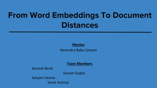Team Members
Ganesh Borle
Sonam Gupta
Satyam Verma
Vivek Vishnoi
From Word Embeddings To Document
Distances
Mentor
Narendra Babu Unnam
 