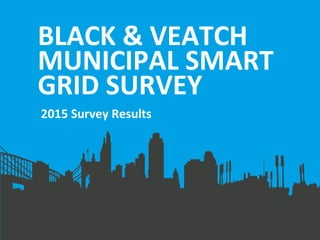 BLACK & VEATCH
MUNICIPAL SMART
GRID SURVEY
2015 Survey Results
 
