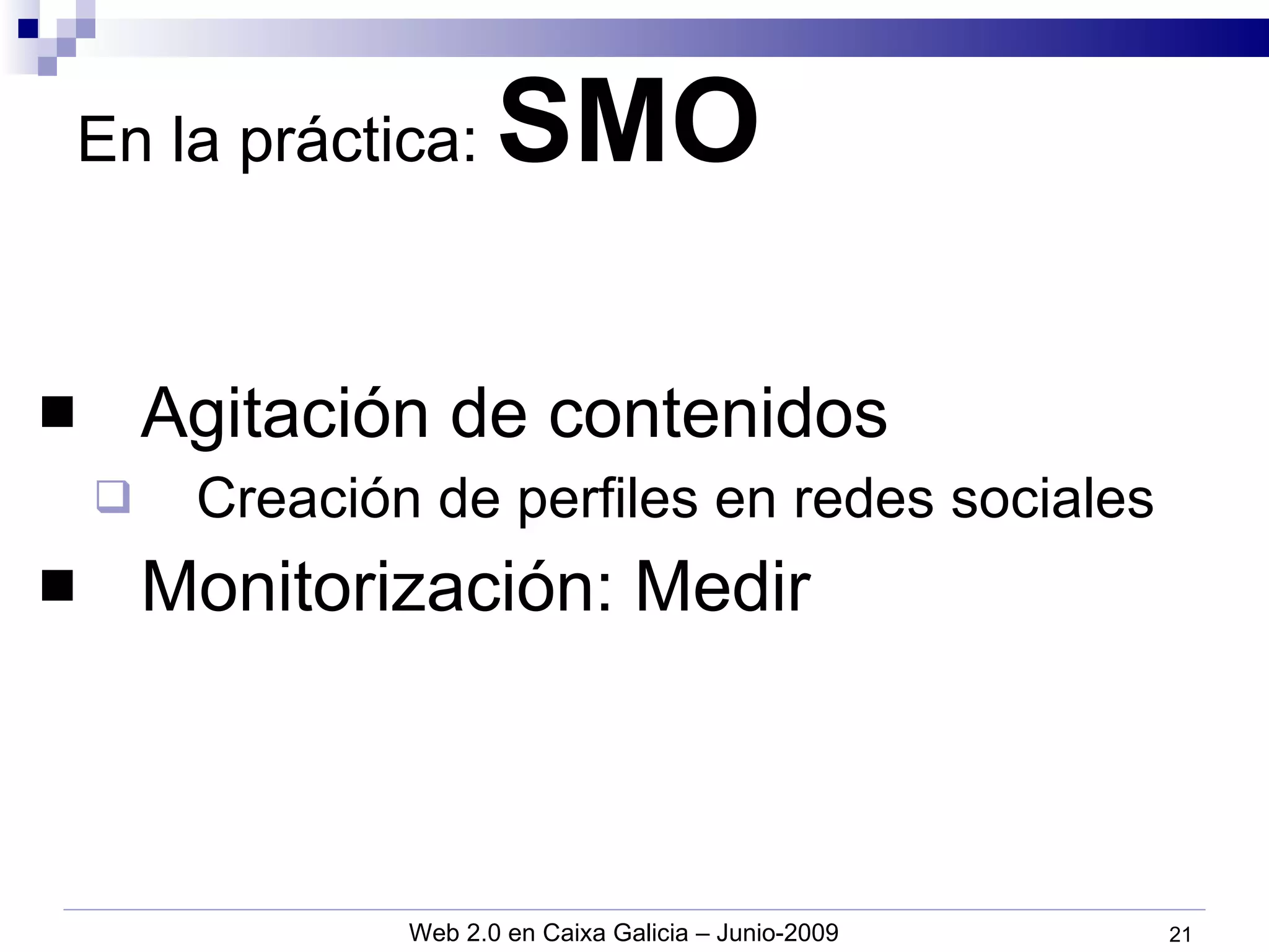 En la práctica:  SMO Agitación de contenidos Creación de perfiles en redes sociales Monitorización: Medir 
