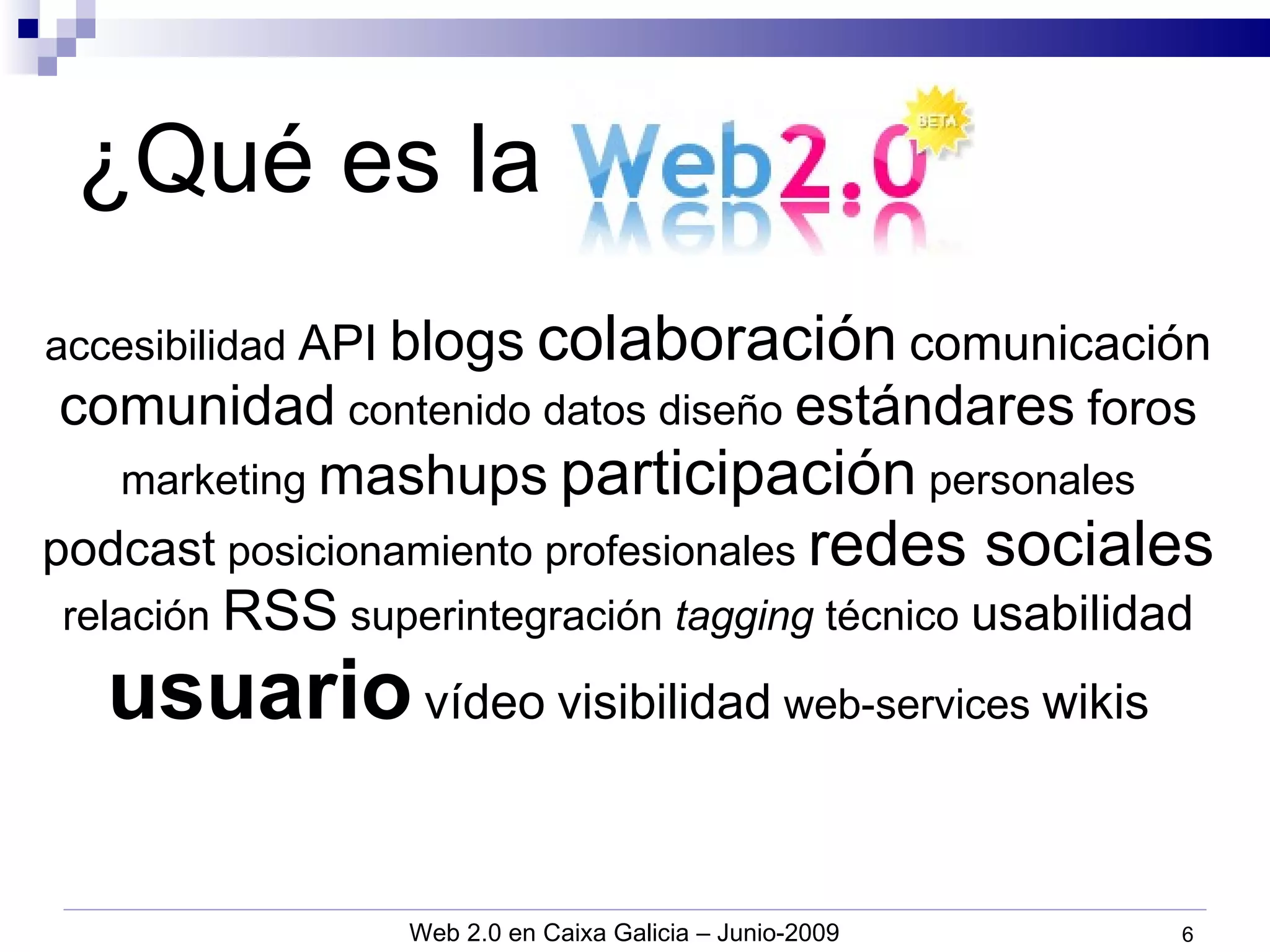 accesibilidad  API   blogs   colaboración   comunicación   comunidad  contenido datos  diseño  e stándares   foros  marketing  mashups   participación   personales  podcast  posicionamiento profesionales  redes sociales  relación  RSS  superintegración  tagging  técnico  usabilidad   usuario   vídeo   visibilidad  web-services  wikis ¿Qué es la Web 2.0? 