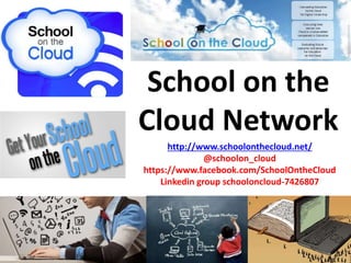 School on the
Cloud Network
http://www.schoolonthecloud.net/
@schoolon_cloud
https://www.facebook.com/SchoolOntheCloud
Linkedin group schooloncloud-7426807
 