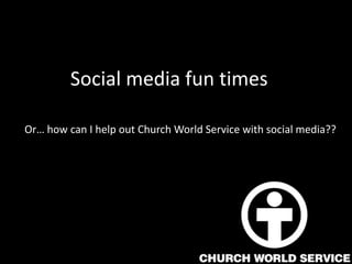 Social media fun times	 Or… how can I help out Church World Service with social media?? 