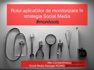 Rolul aplicațiilor de monitorizare în
      strategia Social Media
             #monitools




                       Alex Constantinescu @aer0s0ul
         Social Media Manager RO/MD @BitdefenderRO
 