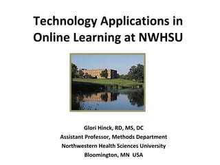 Technology Applications in Online Learning at NWHSU Glori Hinck, RD, MS, DC Assistant Professor, Methods Department Northwestern Health Sciences University Bloomington, MN  USA 