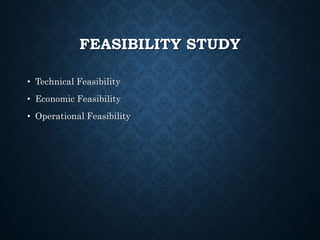 FEASIBILITY STUDY
• Technical Feasibility
• Economic Feasibility
• Operational Feasibility
 