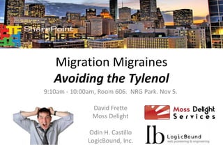 Migration Migraines 
Avoiding the Tylenol 
9:10am - 10:00am, Room 606. NRG Park. Nov 5. 
David Frette 
Moss Delight 
Odin H. Castillo 
LogicBound, Inc. 
0 
 