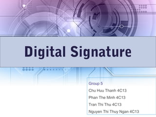 Digital Signature
Group 5
Chu Huu Thanh 4C13
Phan The Minh 4C13
Tran Thi Thu 4C13
Nguyen Thi Thuy Ngan 4C13
 