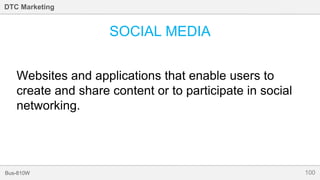 100Bus-810W
DTC Marketing
SOCIAL MEDIA
Websites and applications that enable users to
create and share content or to participate in social
networking.
 