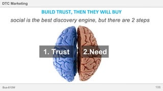 106Bus-810W
DTC Marketing
BUILD TRUST, THEN THEY WILL BUY
social is the best discovery engine, but there are 2 steps
1. Trust 2.Need
 