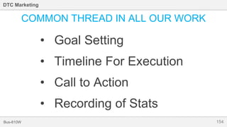 154Bus-810W
DTC Marketing
COMMON THREAD IN ALL OUR WORK
• Goal Setting
• Timeline For Execution
• Call to Action
• Recording of Stats
 
