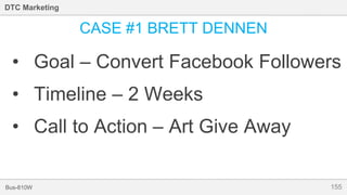 155Bus-810W
DTC Marketing
CASE #1 BRETT DENNEN
• Goal – Convert Facebook Followers
• Timeline – 2 Weeks
• Call to Action – Art Give Away
 