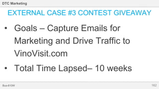 162Bus-810W
DTC Marketing
EXTERNAL CASE #3 CONTEST GIVEAWAY
• Goals – Capture Emails for
Marketing and Drive Traffic to
VinoVisit.com
• Total Time Lapsed– 10 weeks
 