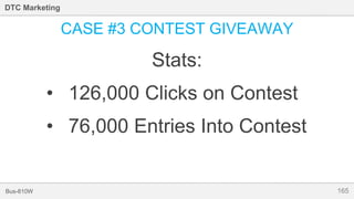 165Bus-810W
DTC Marketing
CASE #3 CONTEST GIVEAWAY
Stats:
• 126,000 Clicks on Contest
• 76,000 Entries Into Contest
 
