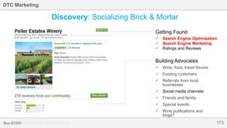 173Bus-810W
DTC Marketing
 Wine, food, travel forums
 Existing customers
 Referrals from local
businesses
 Social media channels
 Friends and family
 Special events
 Wine publications and
blogs?
 Search Engine Optimization
 Search Engine Marketing
 Ratings and Reviews
Getting Found
Building Advocates
Discovery: Socializing Brick & Mortar
Source: www.tripadvisor.com, Ram’s Gate Winery
 