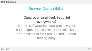 237Bus-810W
DTC Marketing
Browser Compatibility
Does your email look beautiful
everywhere?
Litmus software lets you preview your
campaigns across 40+ real email clients
and devices in minutes. It’s make email
testing easy.
 