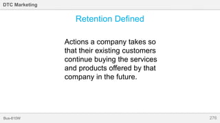 276Bus-810W
DTC Marketing
Retention Defined
Actions a company takes so
that their existing customers
continue buying the services
and products offered by that
company in the future.
 