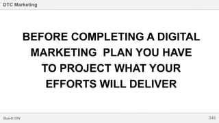 346Bus-810W
DTC Marketing
BEFORE COMPLETING A DIGITAL
MARKETING PLAN YOU HAVE
TO PROJECT WHAT YOUR
EFFORTS WILL DELIVER
 