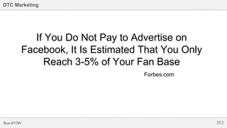 353Bus-810W
DTC Marketing
If You Do Not Pay to Advertise on
Facebook, It Is Estimated That You Only
Reach 3-5% of Your Fan Base
Forbes.com
 