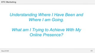 49Bus-810W
DTC Marketing
Understanding Where I Have Been and
Where I am Going.
What am I Trying to Achieve With My
Online Presence?
 