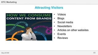 66Bus-810W
DTC Marketing
Attracting Visitors
• Videos
• Blogs
• Social media
• Newsletters
• Articles on other websites
• Events
• Reviews
 