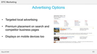 80Bus-810W
DTC Marketing
Advertising Options
• Targeted local advertising
• Premium placement on search and
competitor business pages
• Displays on mobile devices too
 
