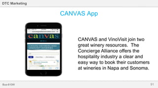 91Bus-810W
DTC Marketing
CANVAS App
CANVAS and VinoVisit join two
great winery resources. The
Concierge Alliance offers the
hospitality industry a clear and
easy way to book their customers
at wineries in Napa and Sonoma.
 
