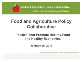 Food and Agriculture Policy
      Collaborative
 Policies That Promote Healthy Food
       and Healthy Economies

          January 25, 2013
 