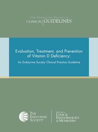 The Endocrine Society’s

	          CliniCal 	    Guidelines




    Evaluation, Treatment, and Prevention
          of Vitamin D Deficiency:
     An Endocrine Society Clinical Practice Guideline
 