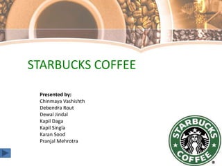 STARBUCKS COFFEE Presented by: ChinmayaVashishth Debendra Rout DewalJindal KapilDaga KapilSingla Karan Sood PranjalMehrotra 
