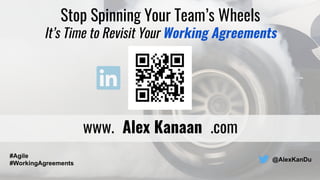 Stop Spinning Your Team’s Wheels
It’s Time to Revisit Your Working Agreements
www. Alex Kanaan .com
@AlexKanDu
#Agile
#WorkingAgreements
 