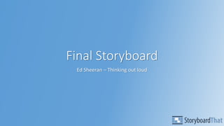 Final Storyboard
Ed Sheeran – Thinking out loud
 