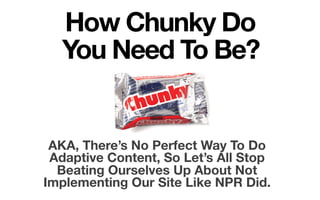 How Chunky Do  
You Need To Be?

AKA, There’s No Perfect Way To Do
Adaptive Content, So Let’s All Stop
Beating Ourselves Up About Not
Implementing Our Site Like NPR Did. 

 