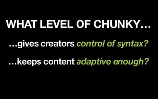 WHAT LEVEL OF CHUNKY…
…gives creators control of syntax?
…keeps content adaptive enough?


 
