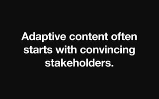 Adaptive content often
starts with convincing
stakeholders.

 