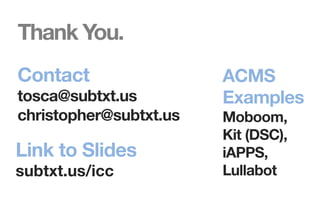 SUBTXT.US

Thank You.
Contact 

tosca@subtxt.us
christopher@subtxt.us 

ACMS
Examples  

 
Link to Slides 


Moboom,  
Kit...