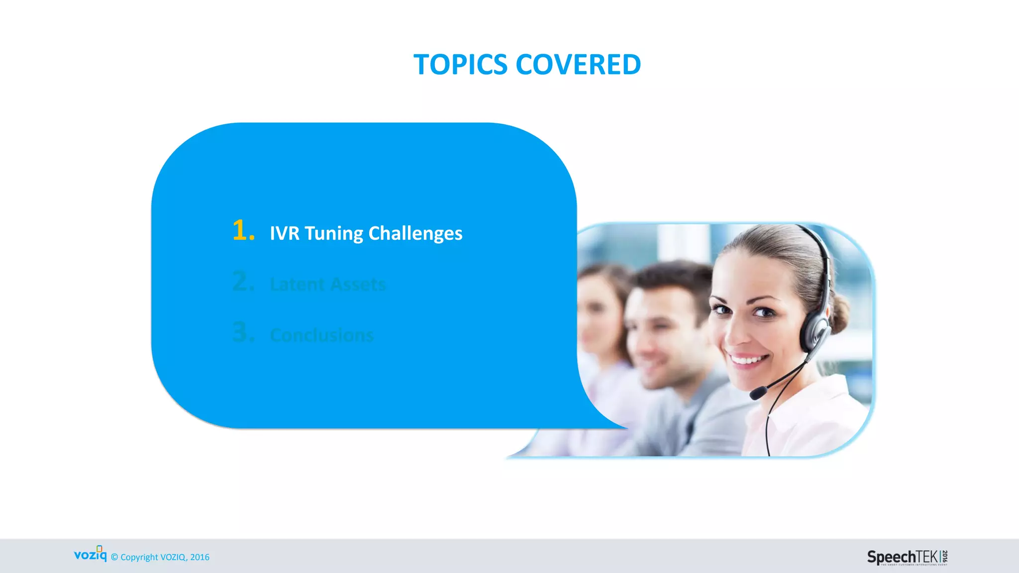 © Copyright VOZIQ, 2016
TOPICS COVERED
1. IVR Tuning Challenges
2. Latent Assets
3. Conclusions
 