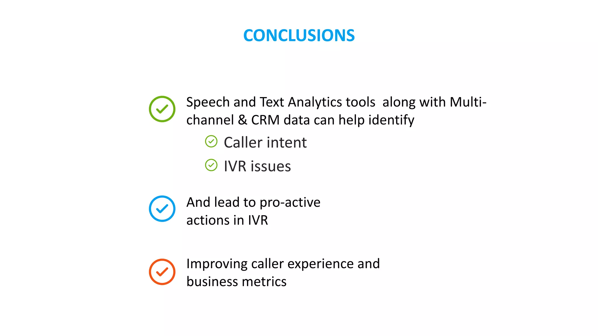 Thank You!(+888) 427-2328
info@voziq.com
www.voziq.com
Facebook.com/voziq
Twitter.com/voziq
11951 Freedom Drive
Reston, VA 20190 USA Actionable Customer Intelligence
www.voziq.com/freetrial
Complimentary: Get Text Analytics on
1 Million IVR Logs & Call Center Agent Notes
 