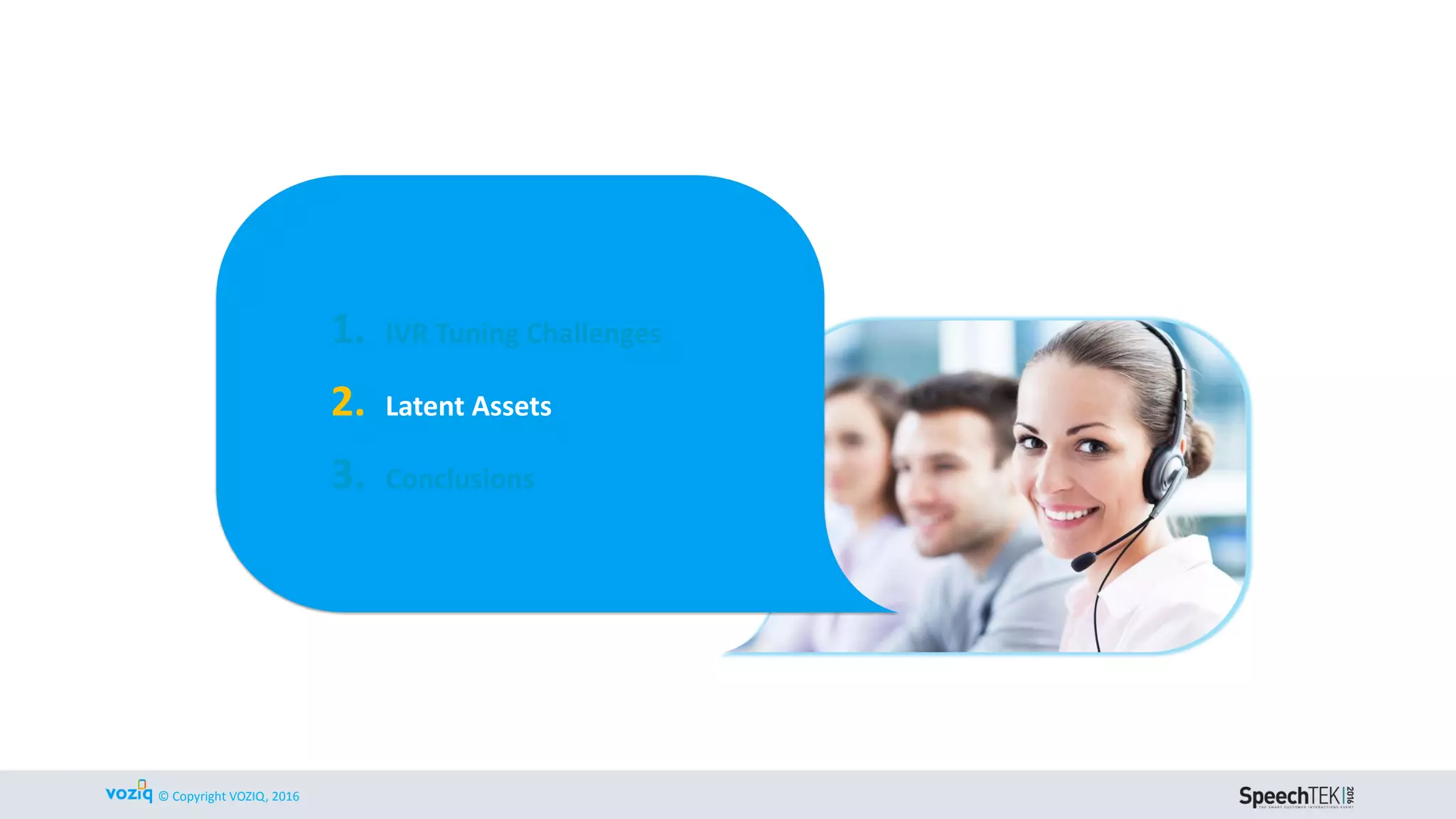 © Copyright VOZIQ, 2016
REPORTING Vs. ANALYTICS
Current State: Reporting Future State: Analytics
What Happened? Why Did It Happen?
Containment
Abandons
Termpoint
Opt-outs
 