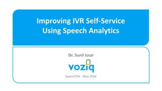 Improving IVR Self-Service
Using Speech Analytics
SpeechTEK - May 2016
Dr. Sunil Issar
 